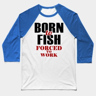 born to fish forced to work 1 Baseball T-Shirt